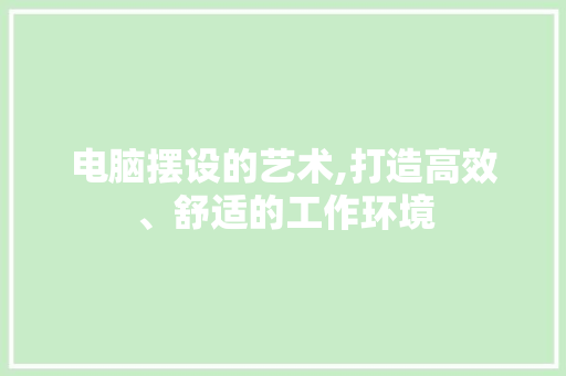 电脑摆设的艺术,打造高效、舒适的工作环境
