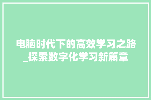 电脑时代下的高效学习之路_探索数字化学习新篇章