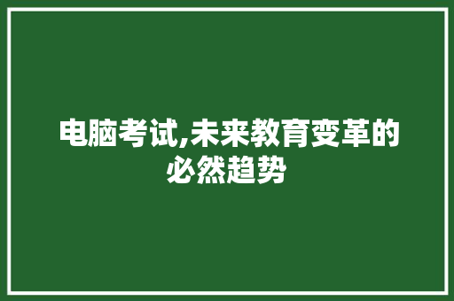 电脑考试,未来教育变革的必然趋势