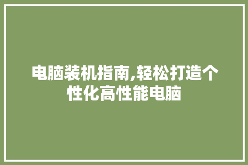 电脑装机指南,轻松打造个性化高性能电脑