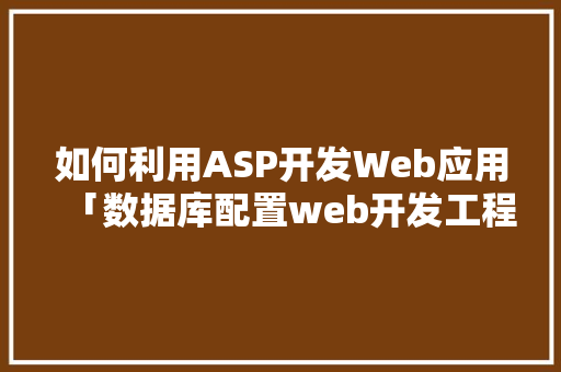 如何利用ASP开发Web应用「数据库配置web开发工程师」 如何利用ASP开发Web应用「数据库配置web开发工程师」 WordPress教程