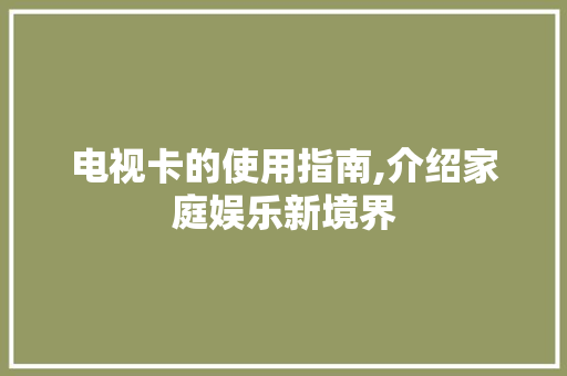电视卡的使用指南,介绍家庭娱乐新境界 建站教程