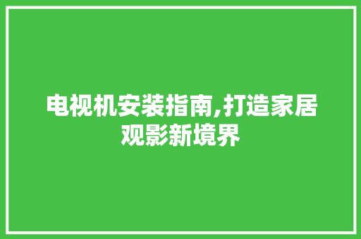 电视机安装指南,打造家居观影新境界 友链在线