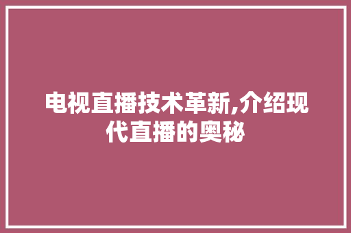 电视直播技术革新,介绍现代直播的奥秘 友链在线