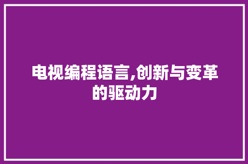 电视编程语言,创新与变革的驱动力