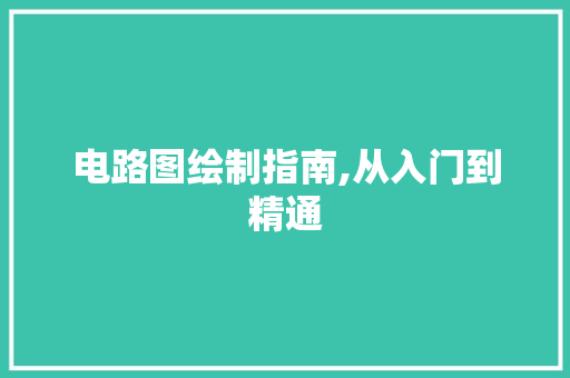 电路图绘制指南,从入门到精通