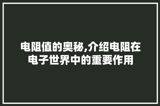 电阻值的奥秘,介绍电阻在电子世界中的重要作用 Web前端