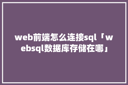web前端怎么连接sql「websql数据库存储在哪」 web前端怎么连接sql「websql数据库存储在哪」 SEO教程