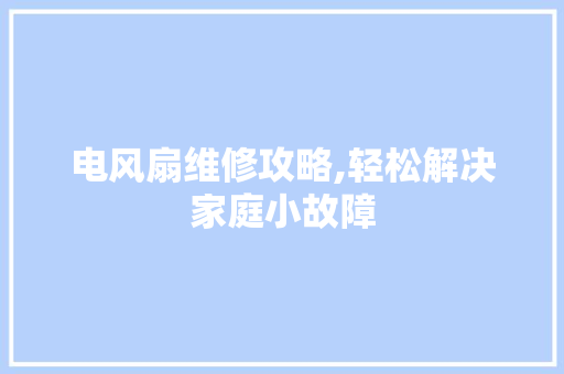 电风扇维修攻略,轻松解决家庭小故障