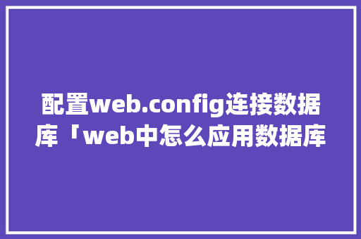 配置web.config连接数据库「web中怎么应用数据库管理系统」 配置web.config连接数据库「web中怎么应用数据库管理系统」 WordPress教程