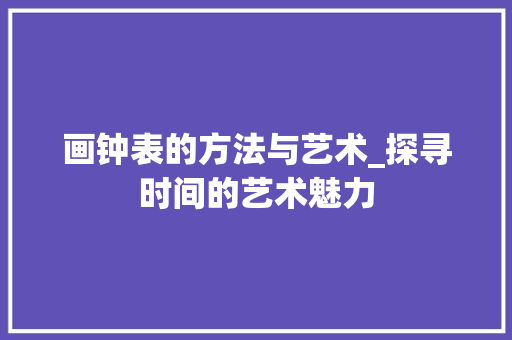 画钟表的方法与艺术_探寻时间的艺术魅力