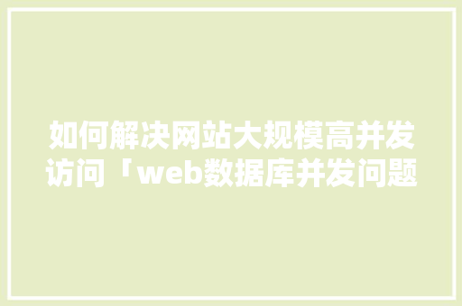 如何解决网站大规模高并发访问「web数据库并发问题有哪些」 如何解决网站大规模高并发访问「web数据库并发问题有哪些」 友链在线