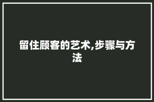 留住顾客的艺术,步骤与方法
