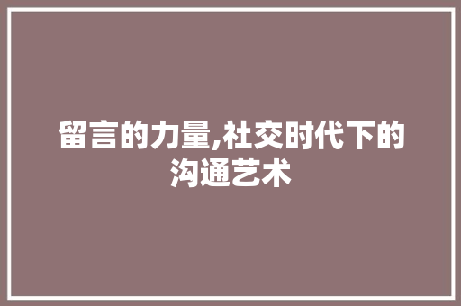 留言的力量,社交时代下的沟通艺术