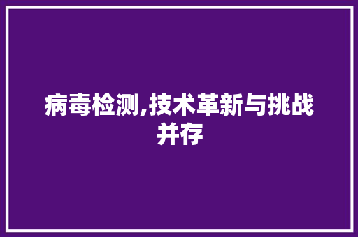 病毒检测,技术革新与挑战并存 服务器/数据库