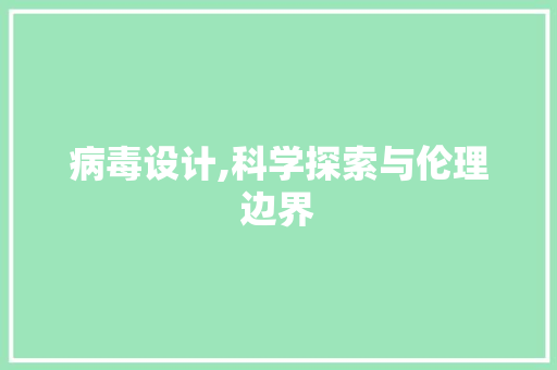 病毒设计,科学探索与伦理边界
