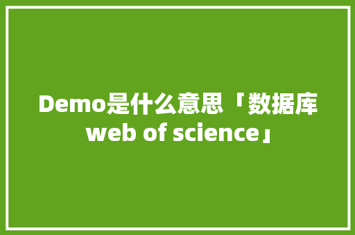 Demo是什么意思「数据库web of science」 Demo是什么意思「数据库web of science」 建站教程