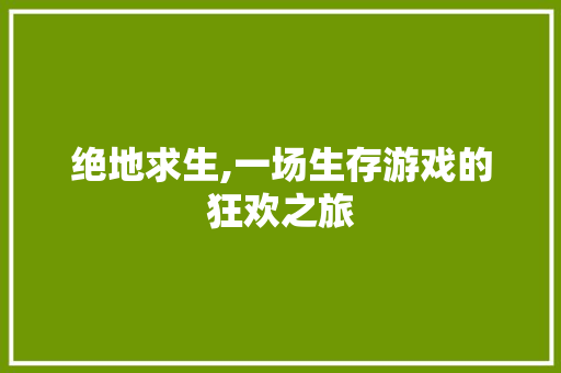 绝地求生,一场生存游戏的狂欢之旅