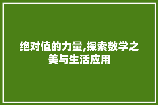 绝对值的力量,探索数学之美与生活应用