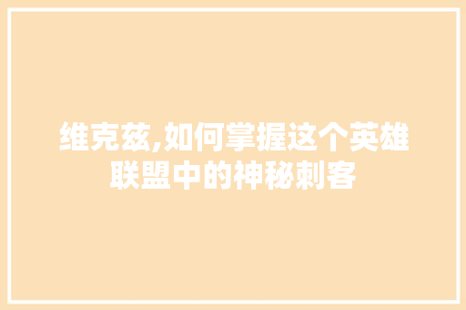 维克兹,如何掌握这个英雄联盟中的神秘刺客