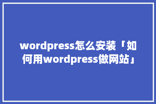 wordpress怎么安装「如何用wordpress做网站」 wordpress怎么安装「如何用wordpress做网站」 服务器/数据库