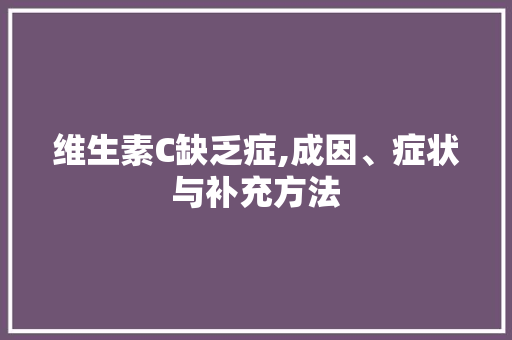 维生素C缺乏症,成因、症状与补充方法