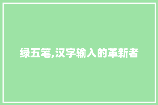 绿五笔,汉字输入的革新者