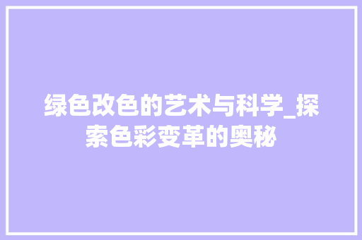 绿色改色的艺术与科学_探索色彩变革的奥秘