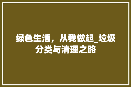 绿色生活，从我做起_垃圾分类与清理之路
