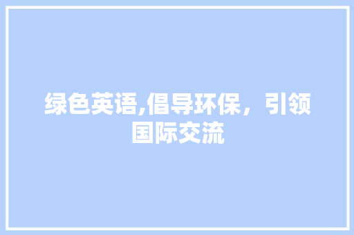 绿色英语,倡导环保，引领国际交流