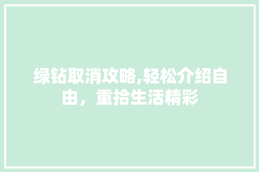 绿钻取消攻略,轻松介绍自由，重拾生活精彩