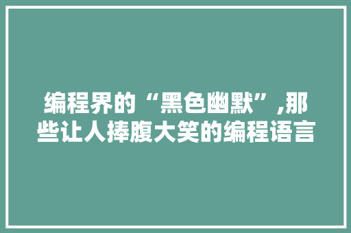 编程界的“黑色幽默”,那些让人捧腹大笑的编程语言趣事