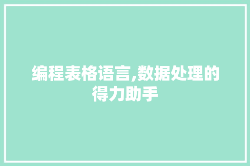 编程表格语言,数据处理的得力助手
