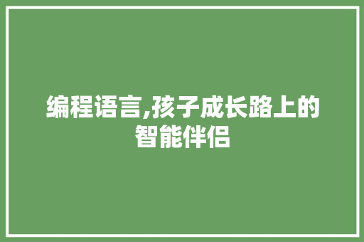 编程语言,孩子成长路上的智能伴侣
