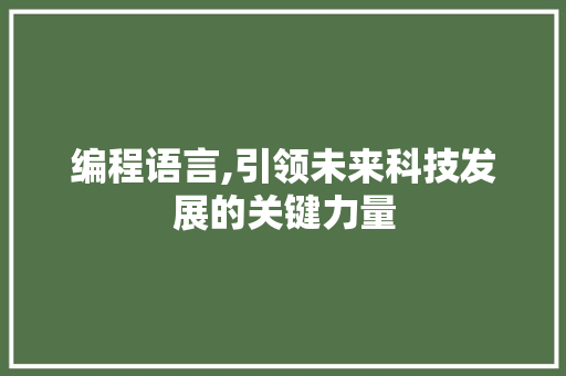 编程语言,引领未来科技发展的关键力量