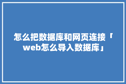 怎么把数据库和网页连接「web怎么导入数据库」 怎么把数据库和网页连接「web怎么导入数据库」 服务器/数据库