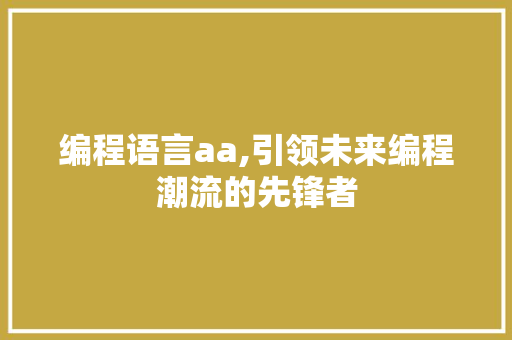 编程语言aa,引领未来编程潮流的先锋者