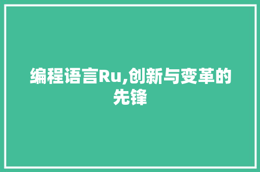 编程语言Ru,创新与变革的先锋