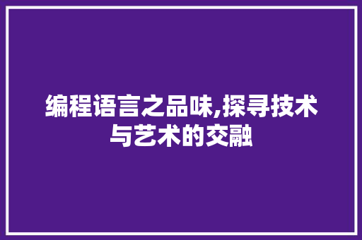 编程语言之品味,探寻技术与艺术的交融