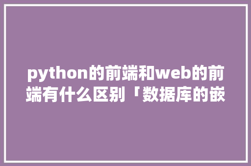 python的前端和web的前端有什么区别「数据库的嵌套」 python的前端和web的前端有什么区别「数据库的嵌套」 WordPress教程