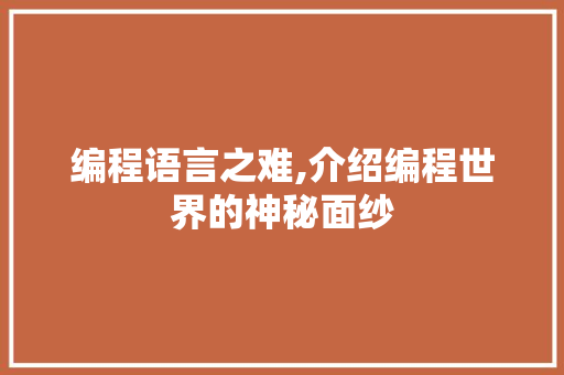 编程语言之难,介绍编程世界的神秘面纱