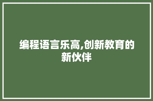 编程语言乐高,创新教育的新伙伴