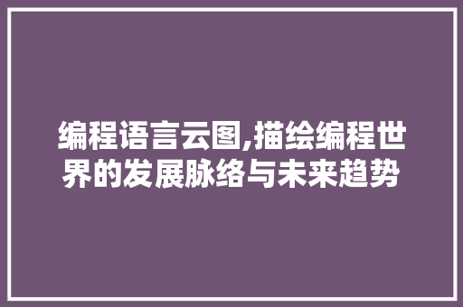 编程语言云图,描绘编程世界的发展脉络与未来趋势