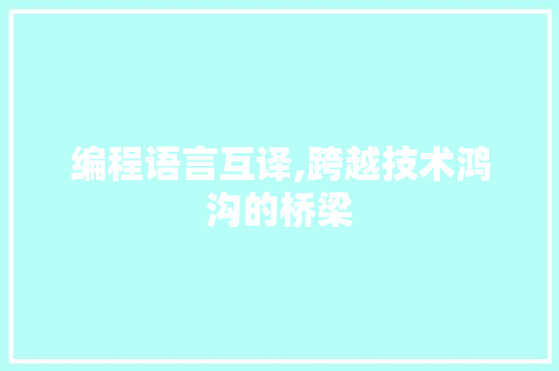 编程语言互译,跨越技术鸿沟的桥梁