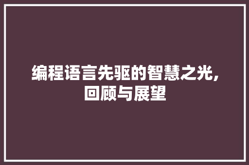 编程语言先驱的智慧之光,回顾与展望