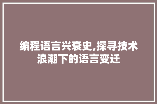 编程语言兴衰史,探寻技术浪潮下的语言变迁