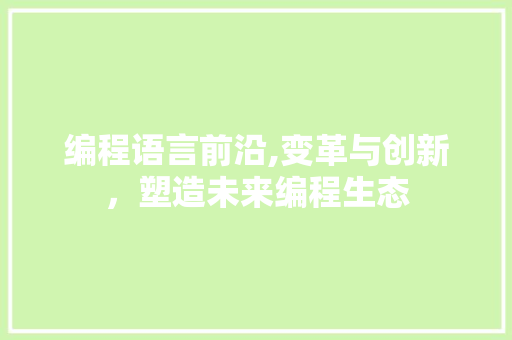编程语言前沿,变革与创新，塑造未来编程生态