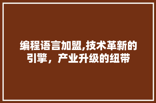 编程语言加盟,技术革新的引擎，产业升级的纽带