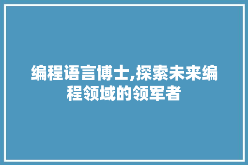 编程语言博士,探索未来编程领域的领军者