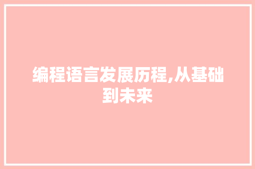 编程语言发展历程,从基础到未来